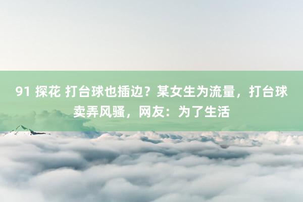 91 探花 打台球也插边？某女生为流量，打台球卖弄风骚，网友：为了生活