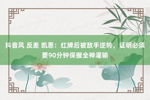 抖音风 反差 凯恩：红牌后被敌手逆转，证明必须要90分钟保握全神灌输
