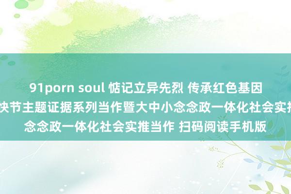 91porn soul 惦记立异先烈 传承红色基因 ——文昌宫民族小学直快节主题证据系列当作暨大中小念念政一体化社会实推当作 扫码阅读手机版