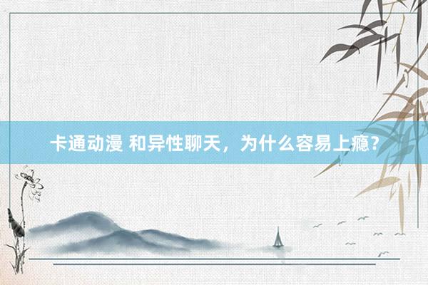 卡通动漫 和异性聊天，为什么容易上瘾？