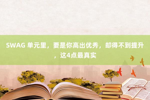 SWAG 单元里，要是你高出优秀，却得不到提升，这4点最真实
