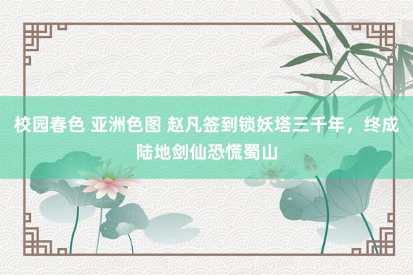 校园春色 亚洲色图 赵凡签到锁妖塔三千年，终成陆地剑仙恐慌蜀山