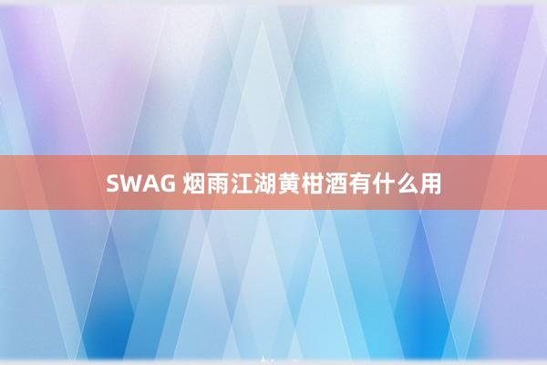 SWAG 烟雨江湖黄柑酒有什么用