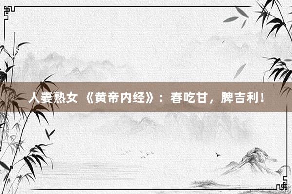 人妻熟女 《黄帝内经》:春吃甘,脾吉利!