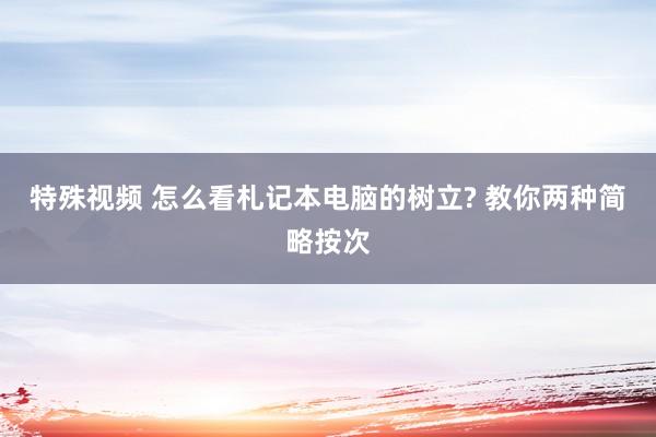 特殊视频 怎么看札记本电脑的树立? 教你两种简略按次