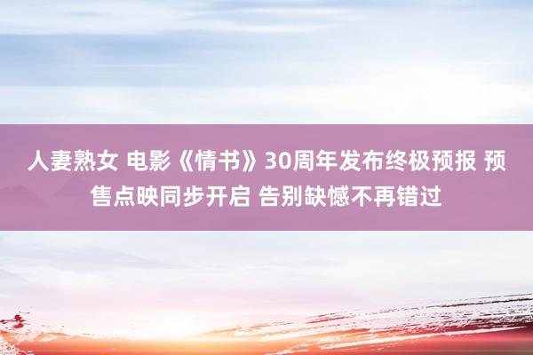 人妻熟女 电影《情书》30周年发布终极预报 预售点映同步开启 告别缺憾不再错过