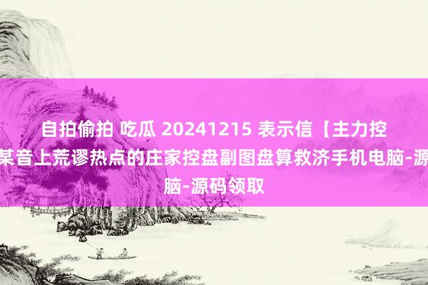 自拍偷拍 吃瓜 20241215 表示信【主力控盘】在某音上荒谬热点的庄家控盘副图盘算救济手机电脑-源码领取