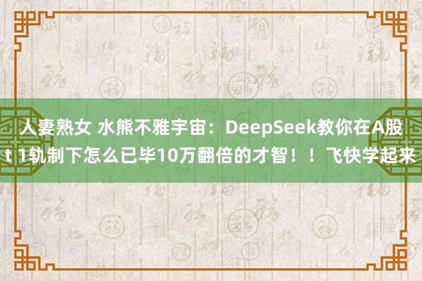人妻熟女 水熊不雅宇宙：DeepSeek教你在A股t 1轨制下怎么已毕10万翻倍的才智！！飞快学起来