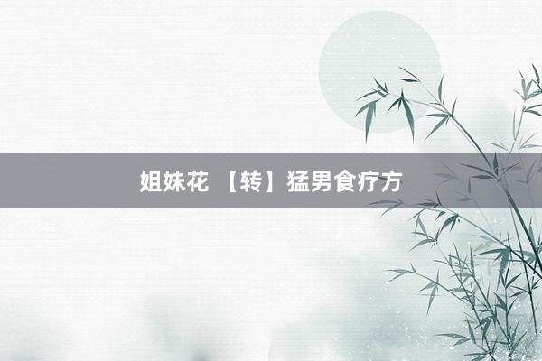 姐妹花 【转】猛男食疗方