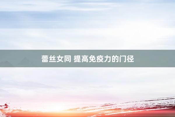 蕾丝女同 提高免疫力的门径